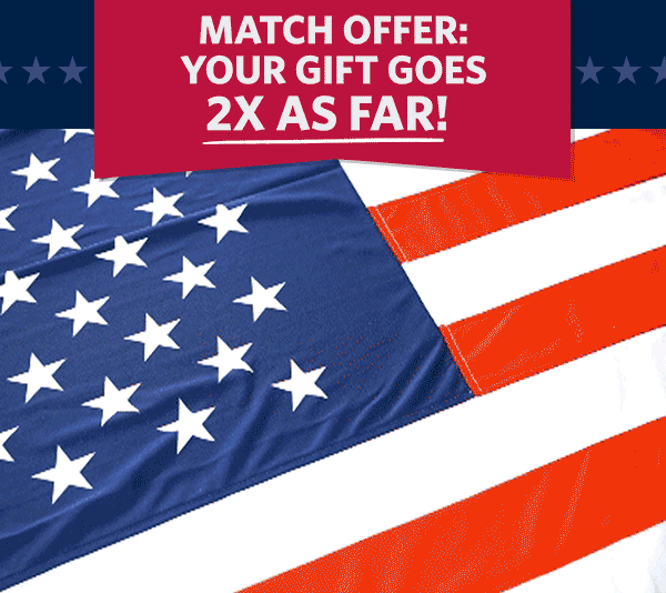MATCH OFFER: your gift goes 2X as far! MATCH OFFER: your gift goes 2X as far!
