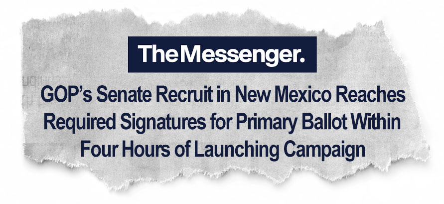 The Messenger: GOP’s Senate Recruit in New Mexico Reaches Required Signatures for Primary Ballot Within Four Hours of Launching Campaign