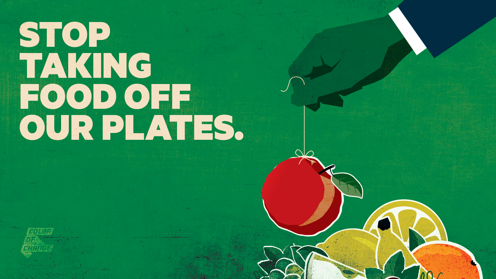 The text reads, "STOP TAKING FOOD OFF OUR PLATES." It is on a green background with a suited arm pulling an apple up with a string. The COC logo is in the bottom lefthand corner.