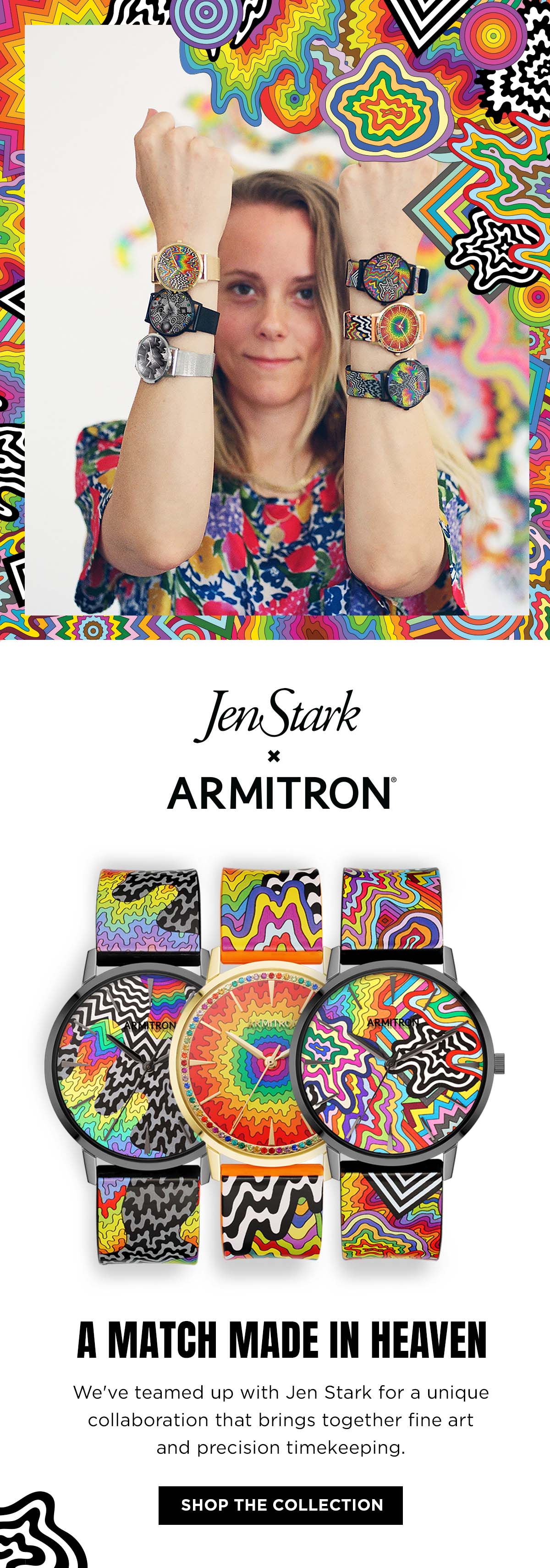 This one-of-a-kind collection features Jen Stark’s artwork, which is inspired by mathematical rigor and sacred geometry, elevating the designs beyond pure aestheticism. Form, function and beauty combine to create expressive pieces that showcase depth and individuality. The Jen Stark x Armitron collaboration offers a series of quality timepieces that empower wearers to express their unique perspectives.