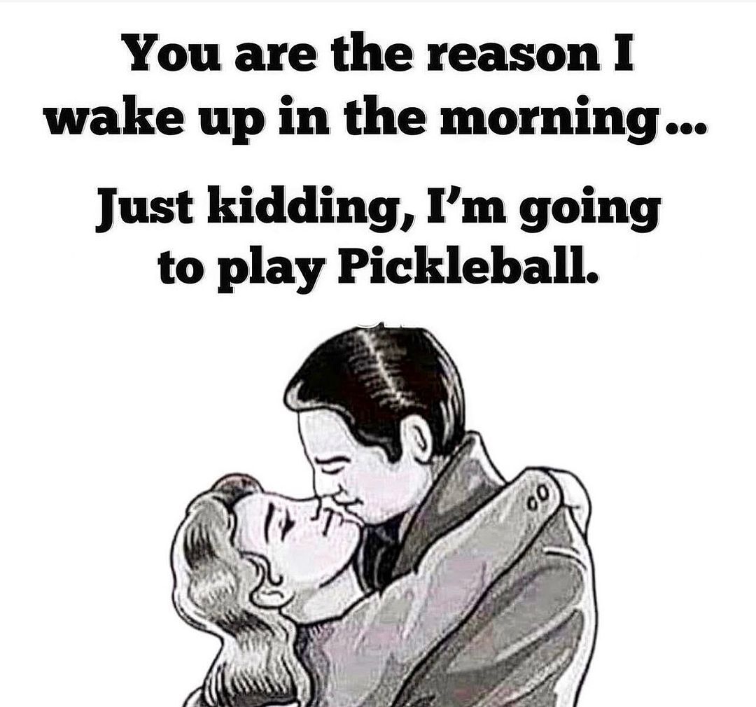 Pickleball meme. Two people embracing; you are the reason I wake up in the morning...Just kidding, I'm going to play pickleball.