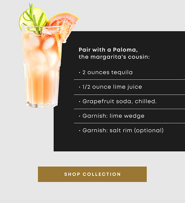 Pair with a Paloma, the margarita's cousin: