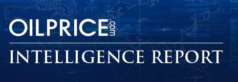 OilPrice.com Intelligence Report