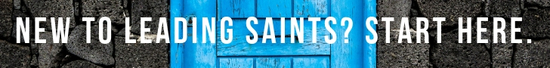 New to Leading Saints? Start Here