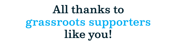 All thanks to grassroots supporters like you!