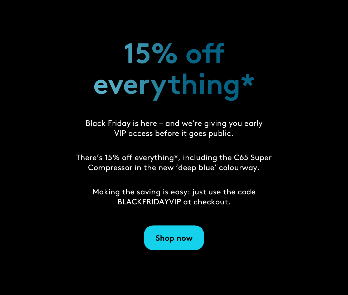 15% off everything. Use code: BLACKFRIDAYVIP