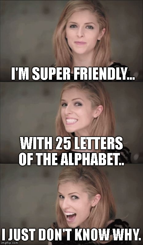 Image result for Iâ€™m super friendly with 25 letters of the alphabet. I just donâ€™t know why.