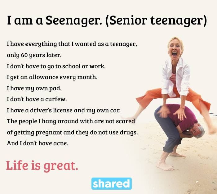 Image result for Actually I'm not complaining cuz I am a Seenager. (Senior teenager) I have everything that I wanted as a teenager, only 60 years later. I don’t have to go to school or work. I get an allowance every month. I have my own pad. I don’t have a curfew. I have a driver’s license and my own car. The people I hang around with are not scared of getting pregnant. And I don’t have acne.