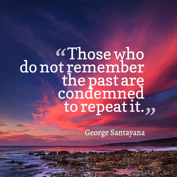Those who do not remember the past are condemned to repeat it. -George  Santayana #quotes #Past #Remember … | George santayana quotes, Past quotes,  George santayana