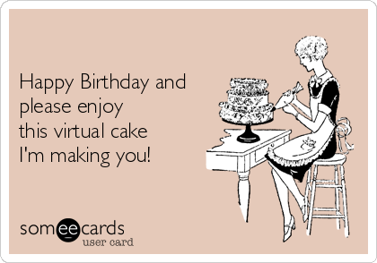 Happy Birthday and please enjoy this virtual cake I'm making you ...