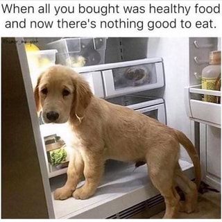 When all you bought was healthy food and now there's nothing good to eat.