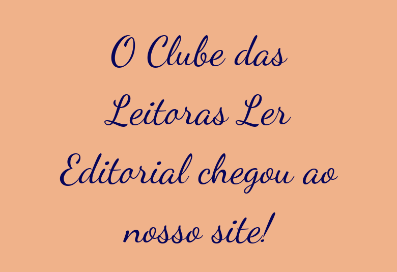 O Clube das Leitoras Ler Editorial chegou ao nosso site!