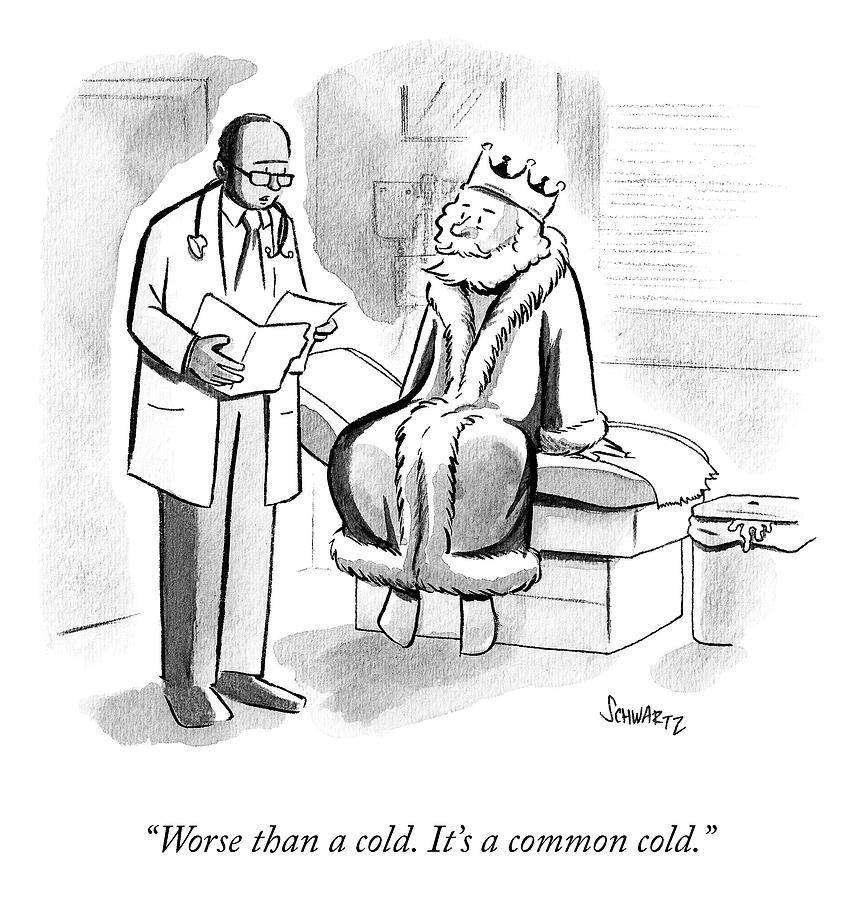 A king sits on a doctor's table. The doctor tells him: It's worse than a cold. It's a common cold.
