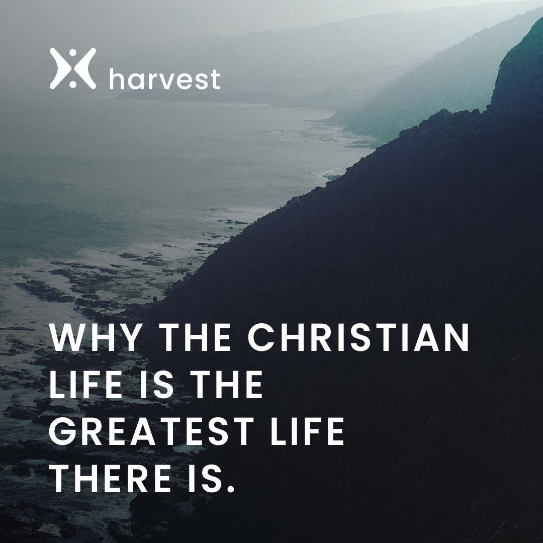 Why the Christian life is the greatest life there is.