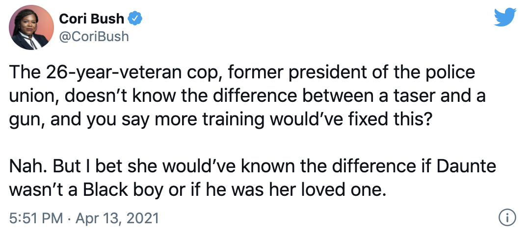 Screenshot of tweet from Cori Bush: The 26-year-veteran cop, former president of the police union, doesn't know the difference between a taser and a gun, and you say more training would've fixed this? Nah. But I bet she would've known the difference if Daunte wasn't a Black boy or if he was her loved one.