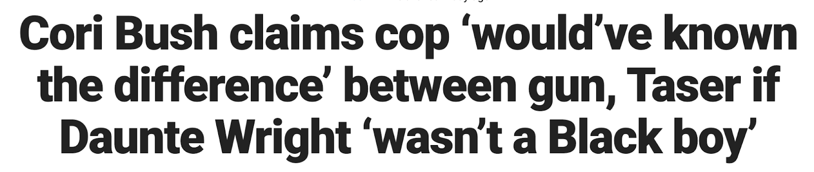 Headline: Cori Bush claims cop 'would've known the difference' between gun, Taser if Daunte Wright 'wasn't a Black boy'