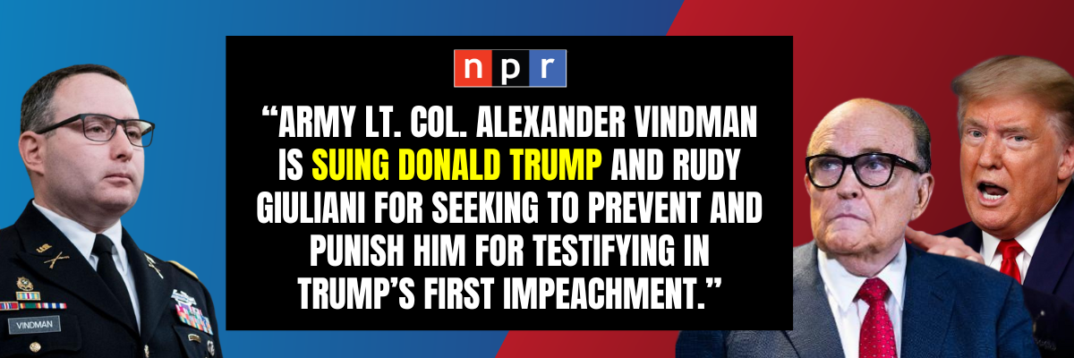 NPR: Army Lt. Col. Alexander Vindman is suing Donald Trump and Rudy Giuliani for seeking to prevent and punish him for testifying in Trump’s first impeachment.