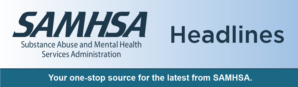 SAMHSA Headlines: Your one-stop source for the latest from SAMHSA
