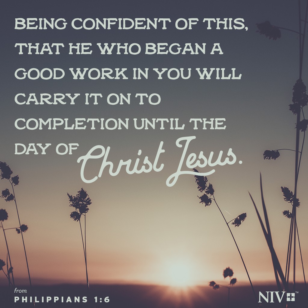 6 Being confident of this, that he who began a good work in you will carry it on to completion until the day of Christ Jesus. Philippians 1:6
