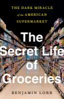 The secret life of groceries : the dark miracle of the American supermarket by Benjamin Lorr.