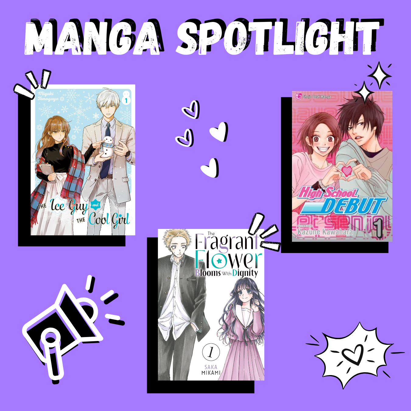 Manga Spotlight. Titles pictured are The Ice Guy and the Cool Girl, High School Debut, and The Fragrant Flower Blooms with Dignity Manga Spotlight. Titles pictured are The Ice Guy and the Cool Girl, High School Debut, and The Fragrant Flower Blooms with Dignity