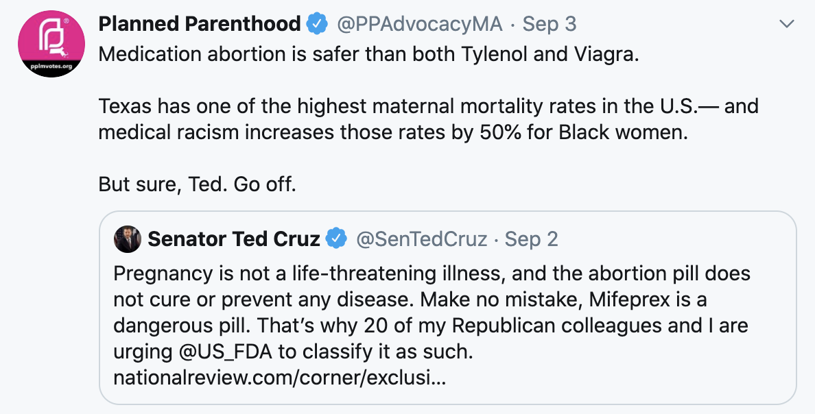 Tweet from @PPAdvocacyMA responding to Ted Cruz: "Medication abortion is safer than both Tylenol and Viagra. Texas has one of the highest maternal mortality rates in the country. And medical racism increases those rates by 50%. But sure, Ted. Go off."