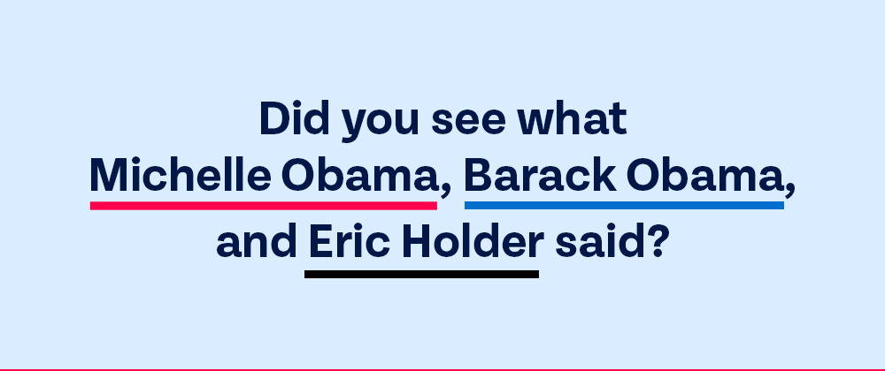 Did you see what Michelle Obama, Barack Obama, and Eric Holder said?