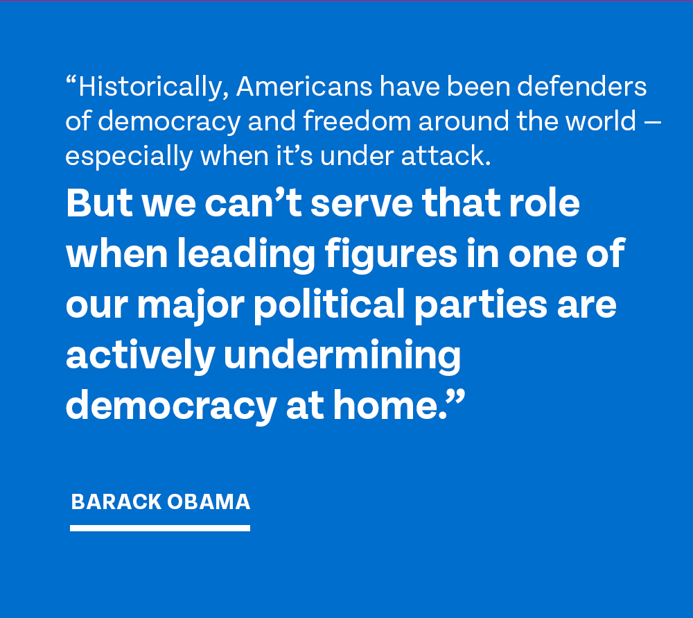'Historically, Americans have been defenders of democracy and freedom around the world -- especially when it’s under attack. But we can’t serve that role when leading figures in one of our major political parties are actively undermining democracy at home.' -- Barack Obama