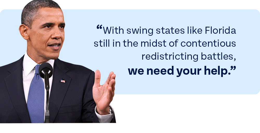President Obama: 'With swing states like Florida still in the midst of contentious redistricting battles, we need your help.'