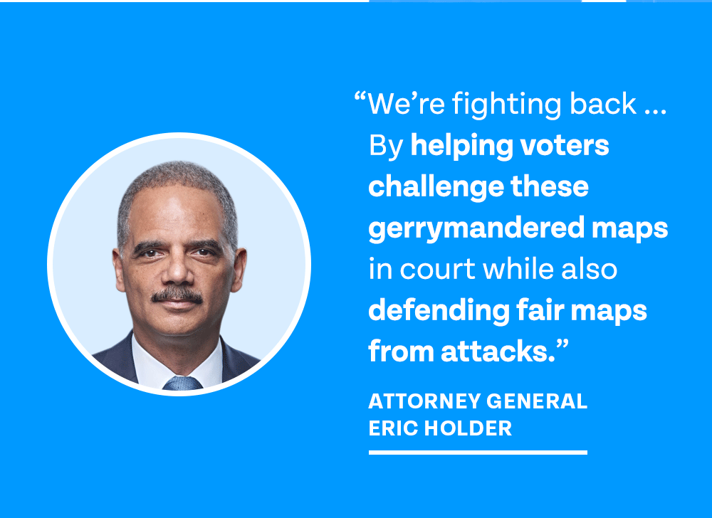 'We’re fighting back … By helping voters challenge these gerrymandered maps in court while also defending fair maps from attacks.' – Attorney General Eric Holder