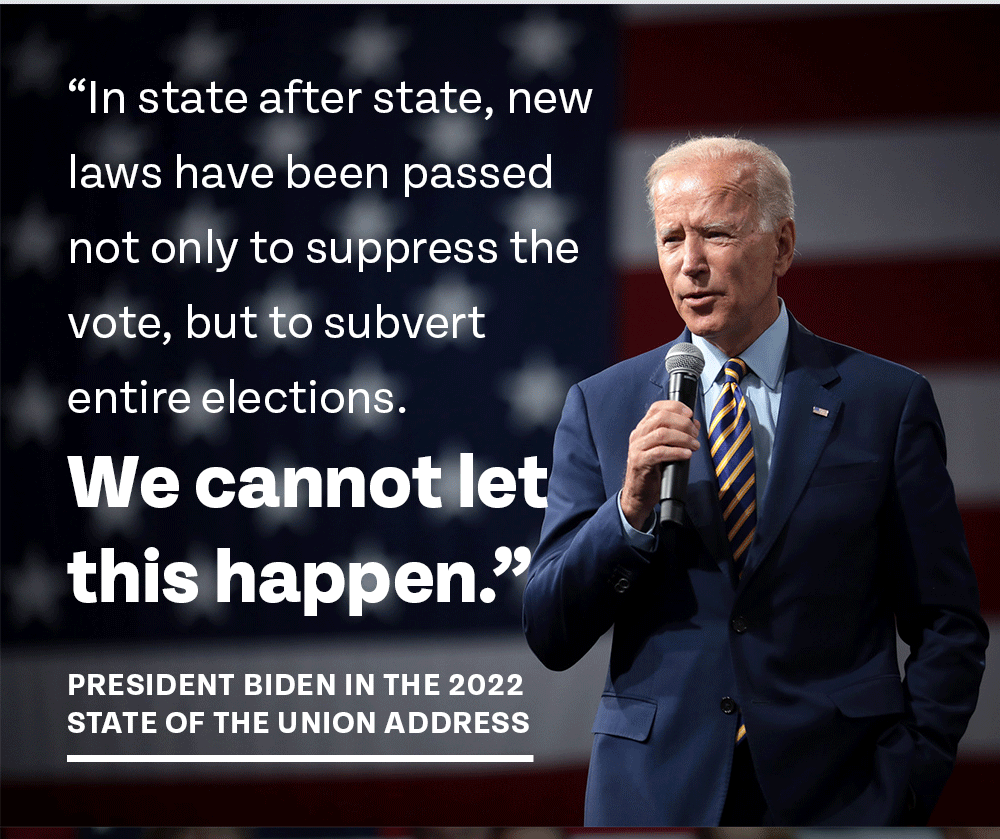 'In state after state, new laws have been passed not only to suppress the vote, but to subvert entire elections. We cannot let this happen.' - President Biden during the 2022 State of the Union Address