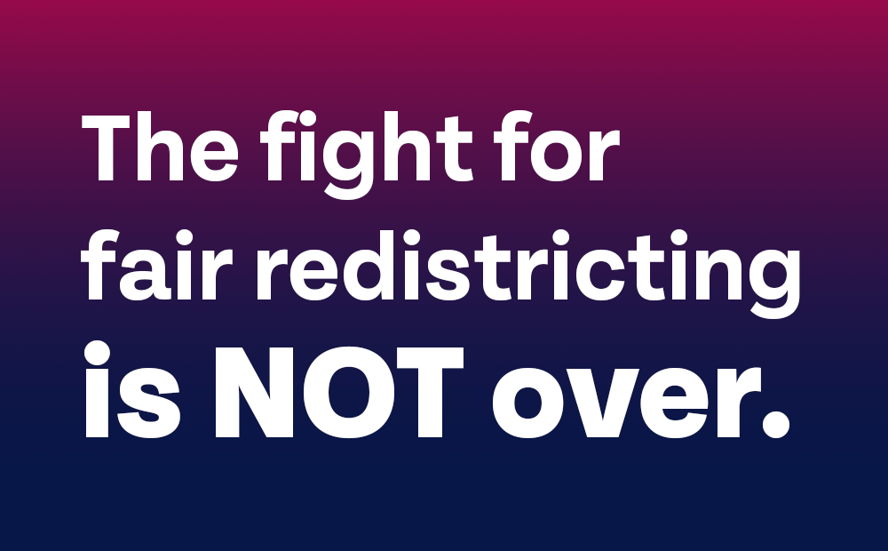 The fight for fair redistricting is NOT over.
