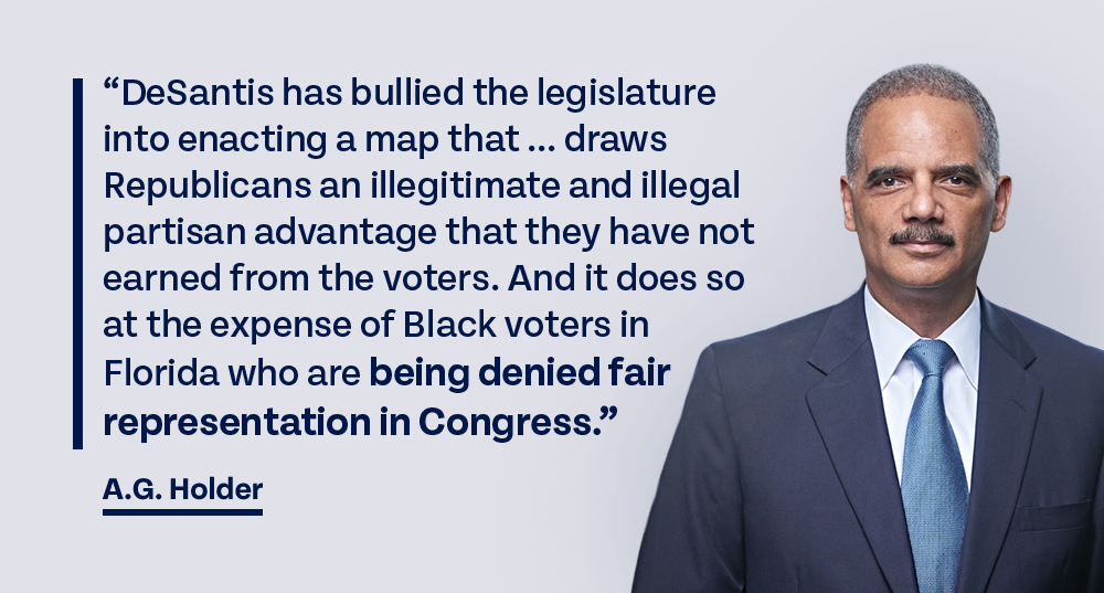 A.G. Holder: 'DeSantis has bullied the legislature into enacting a map that ... draws Republicans an illegitimate and illegal partisan advantage that they have not earned from the voters. And it does so at the expense of Black voters in Florida who are being denied fair representation in Congress'