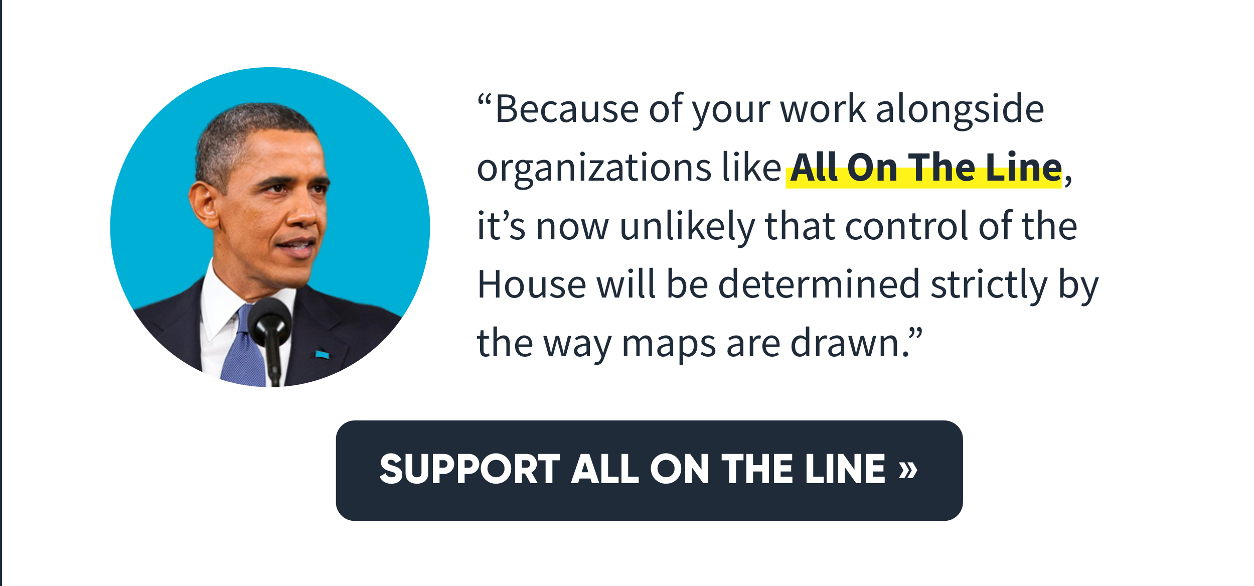President Obama: “Because of your work alongside organizations like All On The Line, it’s now unlikely that control of the House will be determined strictly by the way maps are drawn.”