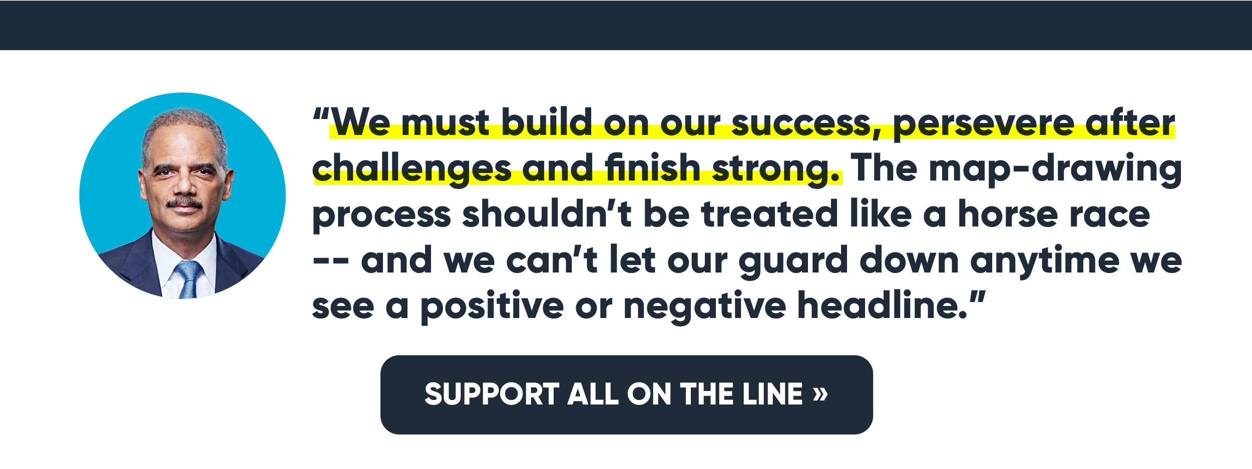 “We must build on our success, persevere after challenges and finish strong. The map-drawing process shouldn’t be treated like a horse race -- and we can’t let our guard down anytime we see a positive or negative headline.” SUPPORT ALL ON THE LINE »