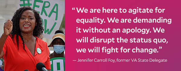Photo of Jennifer Carroll Foy, former VA State Delegate and her quote: 'We are here to agitate for equality. We are demanding it without an apology. We will disrupt the status quo, we will fight for change.'
