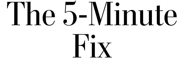 The 5-Minute Fix