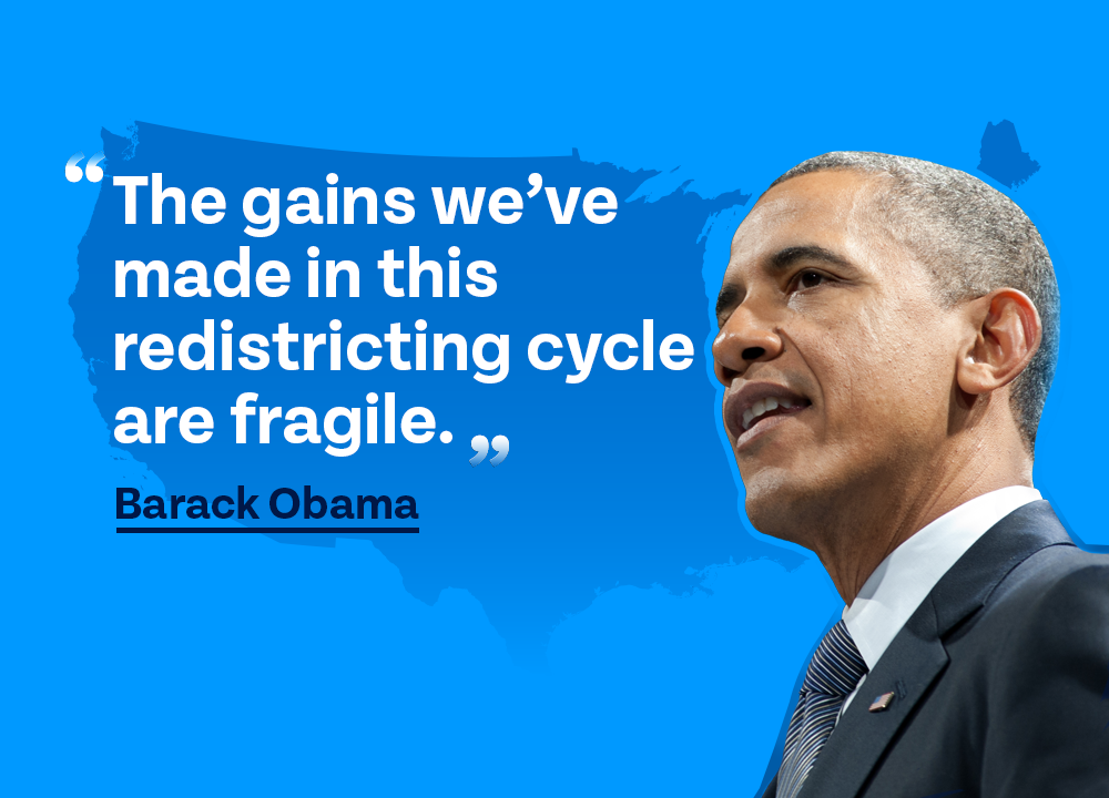 “The gains we've made in this redistricting cycle are fragile.” — Barack Obama