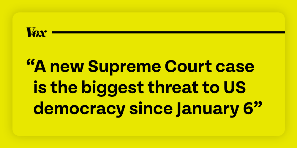 Vox: A new Supreme Court case is the biggest threat to US democracy since January 6