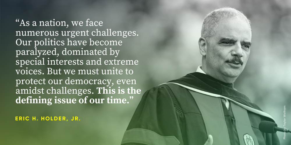 As a nation, we face numerous urgent challenges. Our politics have become paralyzed, dominated by special interests and extreme voices. But we must unite to protect our democracy, even amidst challenges. This is the defining issue of our time. -- Eric H. Holder, Jr.