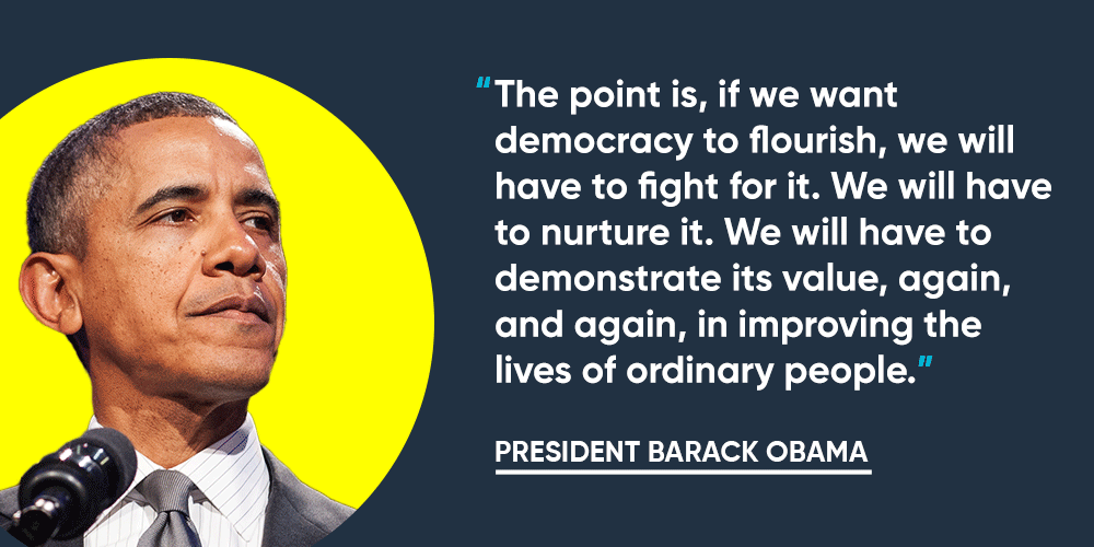 "The point is, if we want democracy to flourish, we will have to fight for it. We will have to nurture it. We will have to demonstrate its value again, and again, in improving the lives of ordinary people." -- President Barack Obama "Get involved! We cannot afford to stand on the sidelines. in order to protect democracy we have to DO democracy." -- A.G. Holder