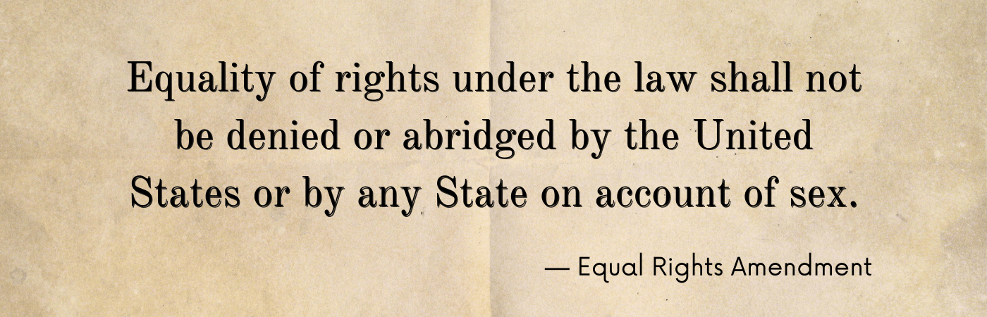 Equality rights under the law should not be denied or abridged by the United States or any State on account of sex. -Equal Rights Amendment