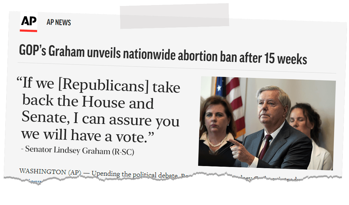 Newspaper clipping from AP News: GOP's Graham unveils nationwide abortion ban after 15 weeks. If we [Republicans] take back the House and Senate, I can assure you we will have a vote