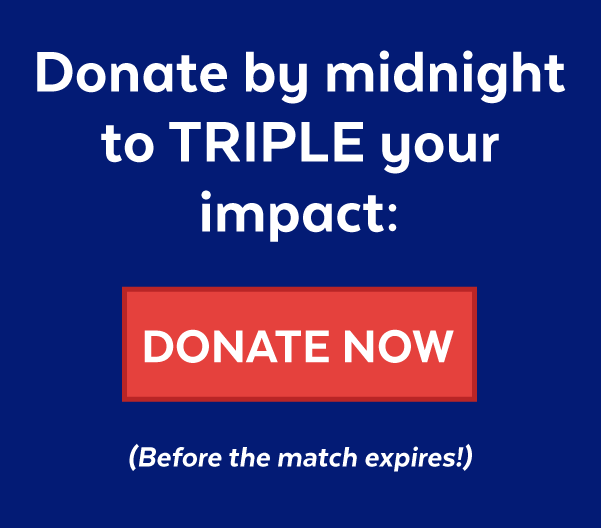 Donate by midnight to TRIPLE your impact!