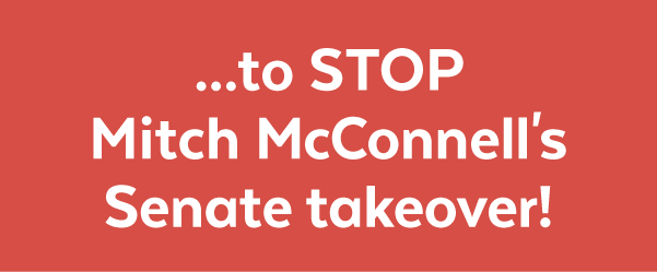 ...to stop Mitch McConnell's Senate takeover!