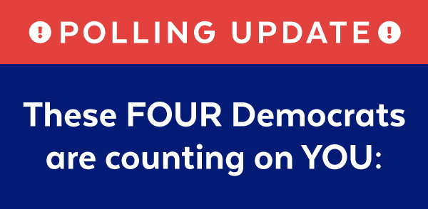 POLLING UPDATE! These 4 Dems are counting on YOU: