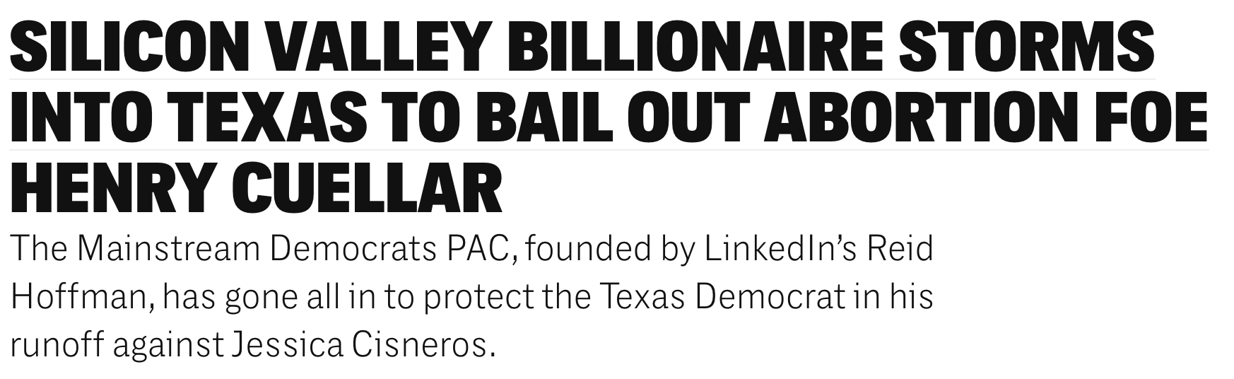 Intercept headline reads: Silicon Valley Billionaire Storms into Texas to Bail Out Abortion Foe Henry Cuellar. Subheadline reads: The Mainstream Democrats PAC, founded by LinkedIn’s Reid Hoffman, has gone all in to protect the Texas Democrat in his runoff against Jessica Cisneros.