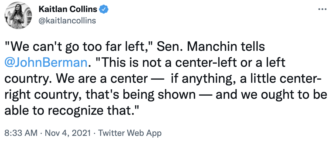 Tweet from reporter Kaitlan Collins reads 'We can't go too far left,' Sen. Manchin tells @JohnBerman. 'This is not a center-left or a left country. We are a center —  if anything, a little center-right country, that's being shown — and we ought to be able to recognize that.'
