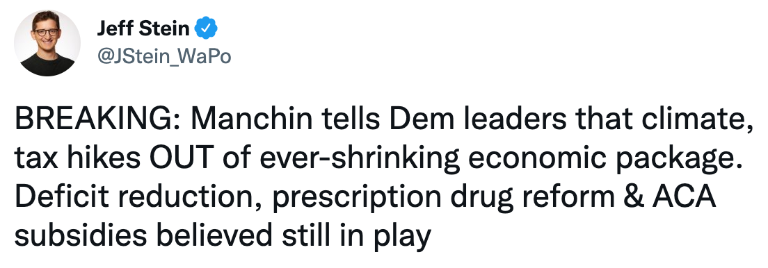 Tweet from Washington Post journalist Jeff Stein that reads: BREAKING: Manchin tells Dem leaders that climate, tax hikes OUT of ever-shrinking economic package. Deficit reduction, prescription drug reform & ACA subsidies believed still in play