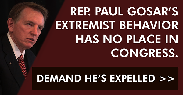 Rep. Paul Gosar's extremist behavior has no place in Congress. Demand he's expelled >>